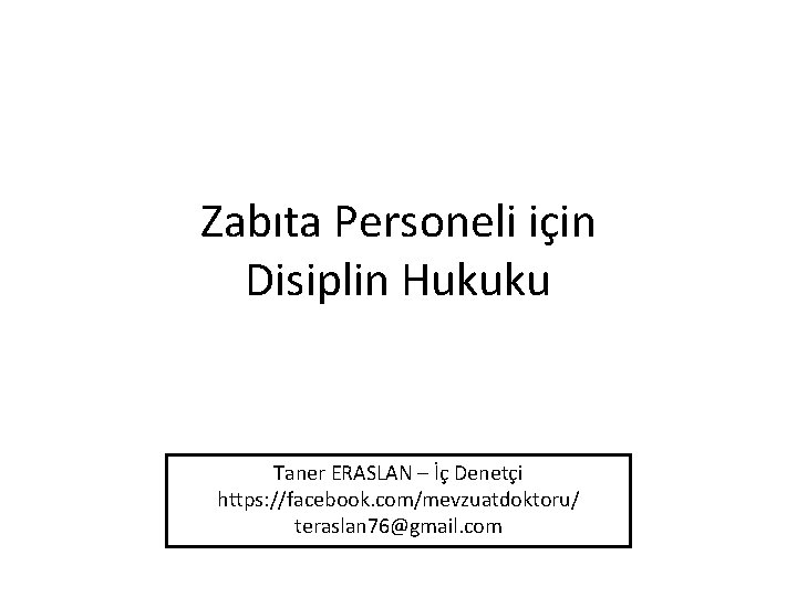 Zabıta Personeli için Disiplin Hukuku Taner ERASLAN – İç Denetçi https: //facebook. com/mevzuatdoktoru/ teraslan