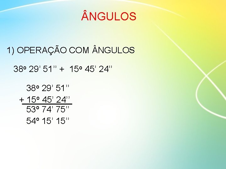  NGULOS 1) OPERAÇÃO COM NGULOS 38 o 29’ 51’’ + 15 o 45’