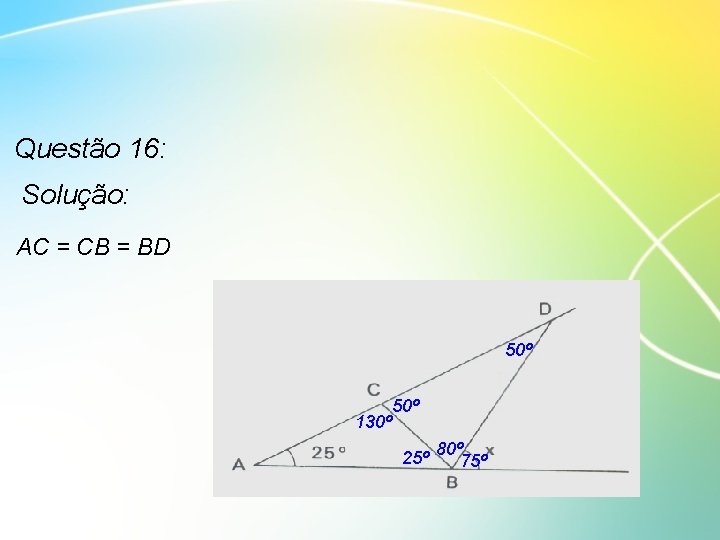 Questão 16: Solução: AC = CB = BD 50º 130º 50º 25º 80º 75º