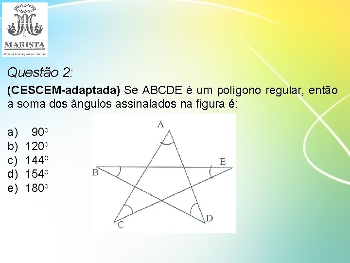 Questão 2: (CESCEM-adaptada) Se ABCDE é um polígono regular, então a soma dos ângulos