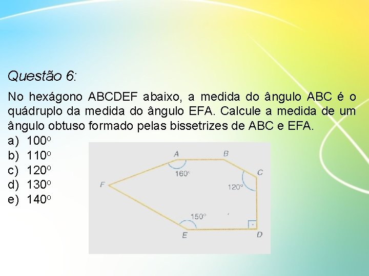 Questão 6: No hexágono ABCDEF abaixo, a medida do ângulo ABC é o quádruplo