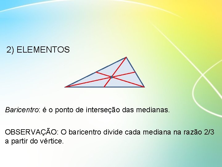 2) ELEMENTOS Baricentro: é o ponto de interseção das medianas. OBSERVAÇÃO: O baricentro divide