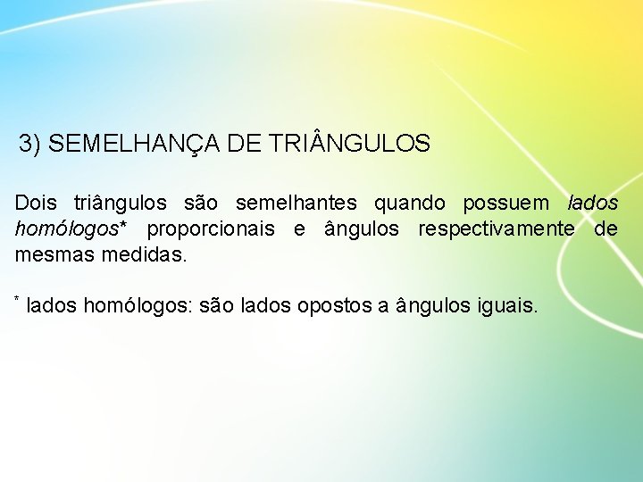 3) SEMELHANÇA DE TRI NGULOS Dois triângulos são semelhantes quando possuem lados homólogos* proporcionais