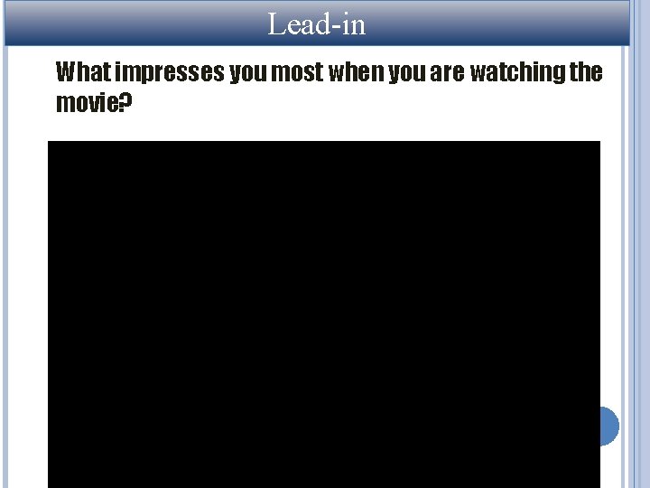 Lead-in What impresses you most when you are watching the movie? Lead-in What impresses you most when you are watching the movie?