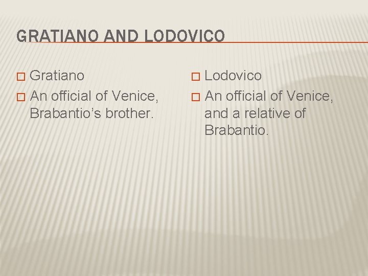 GRATIANO AND LODOVICO Gratiano � An official of Venice, Brabantio’s brother. � Lodovico �