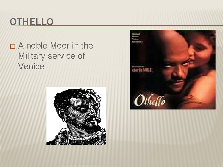 OTHELLO � A noble Moor in the Military service of Venice. 
