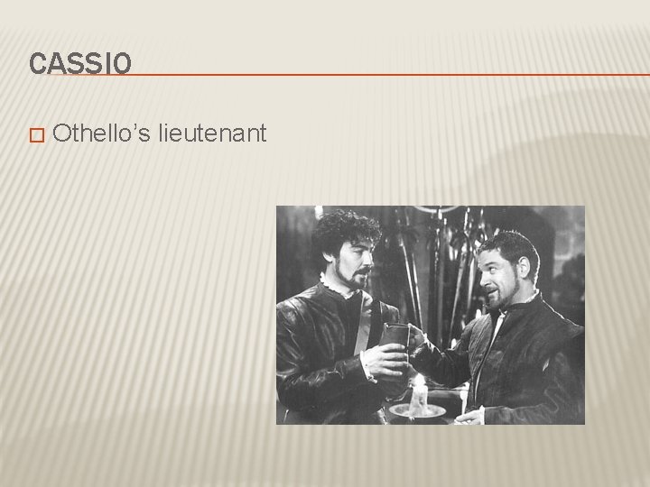 CASSIO � Othello’s lieutenant 