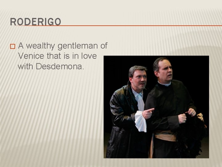 RODERIGO � A wealthy gentleman of Venice that is in love with Desdemona. 