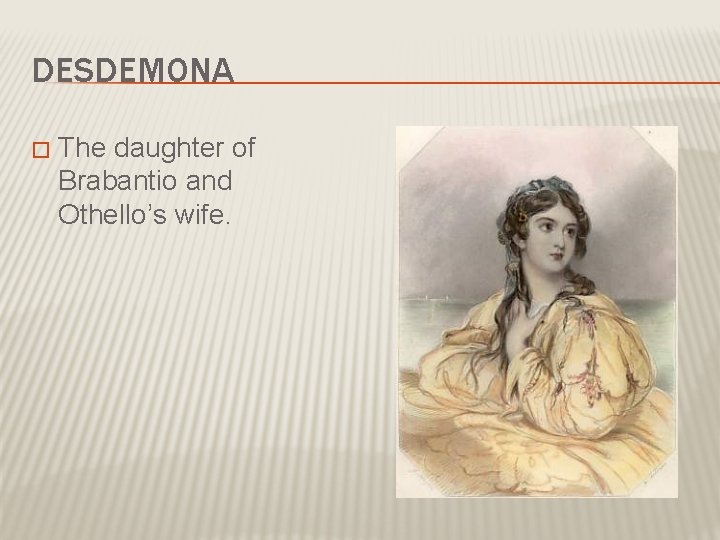 DESDEMONA � The daughter of Brabantio and Othello’s wife. 