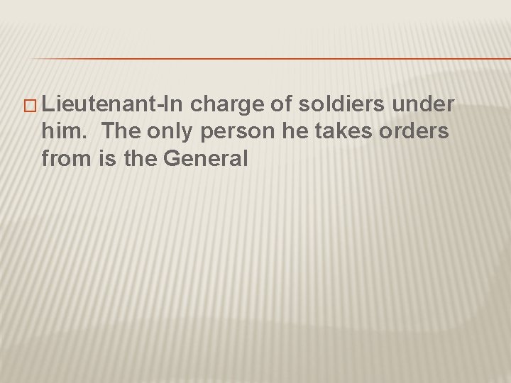 � Lieutenant-In charge of soldiers under him. The only person he takes orders from