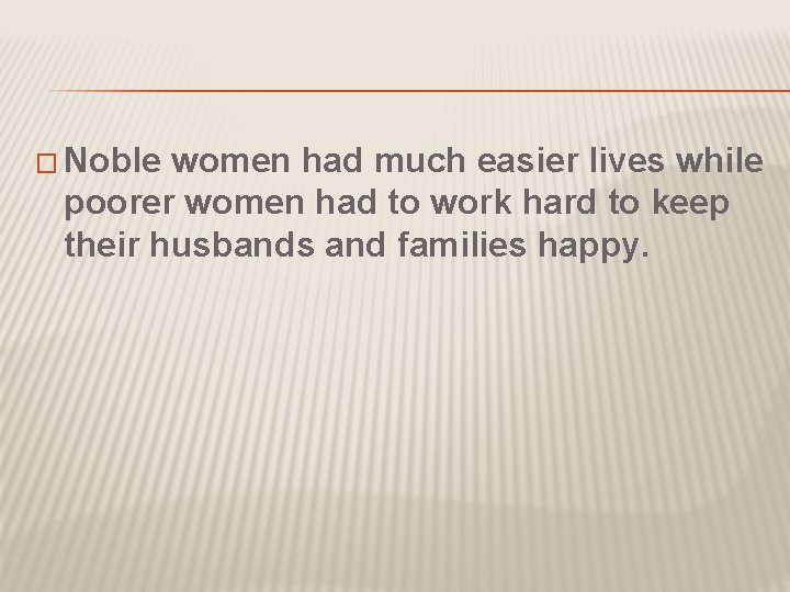 � Noble women had much easier lives while poorer women had to work hard