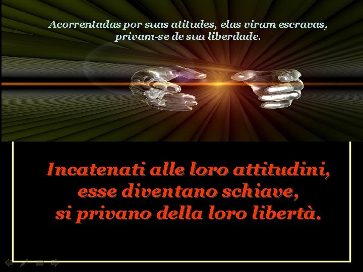 Acorrentadas por suas atitudes, elas viram escravas, privam-se de sua liberdade. Incatenati alle loro