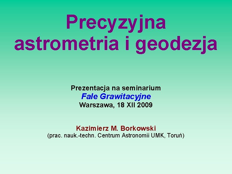 Precyzyjna astrometria i geodezja Prezentacja na seminarium Fale Grawitacyjne Warszawa, 18 XII 2009 Kazimierz