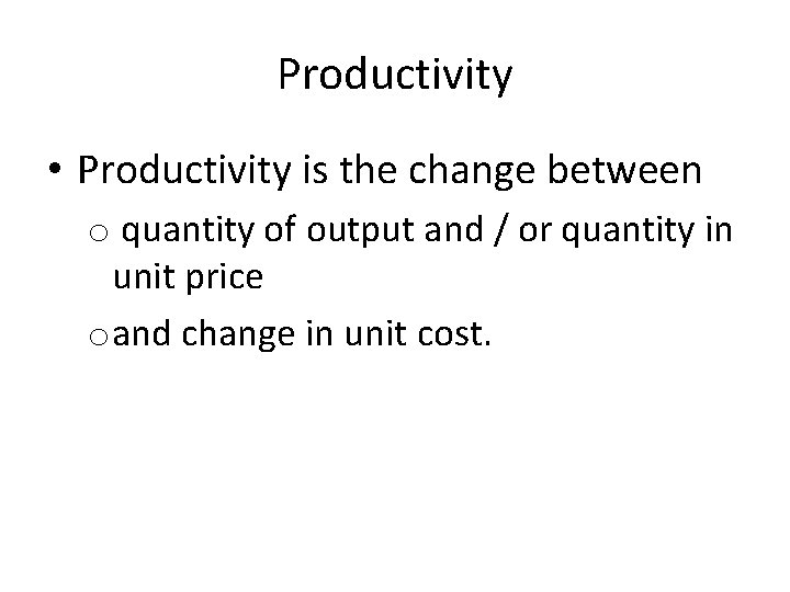 Productivity • Productivity is the change between o quantity of output and / or