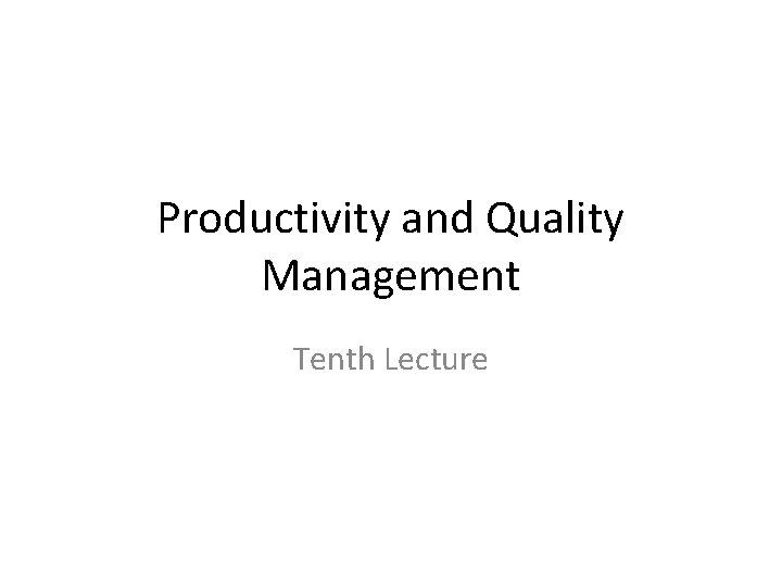 Productivity and Quality Management Tenth Lecture 