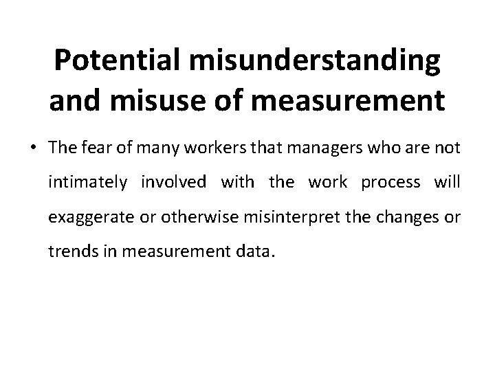 Potential misunderstanding and misuse of measurement • The fear of many workers that managers