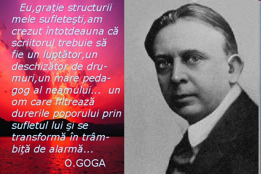 Eu, graţie structurii mele sufleteşti, am crezut întotdeauna că scriitorul trebuie să fie un