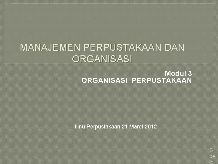 MANAJEMEN PERPUSTAKAAN DAN ORGANISASI Modul 3 ORGANISASI PERPUSTAKAAN Ilmu Perpustakaan 21 Maret 2012 Sli