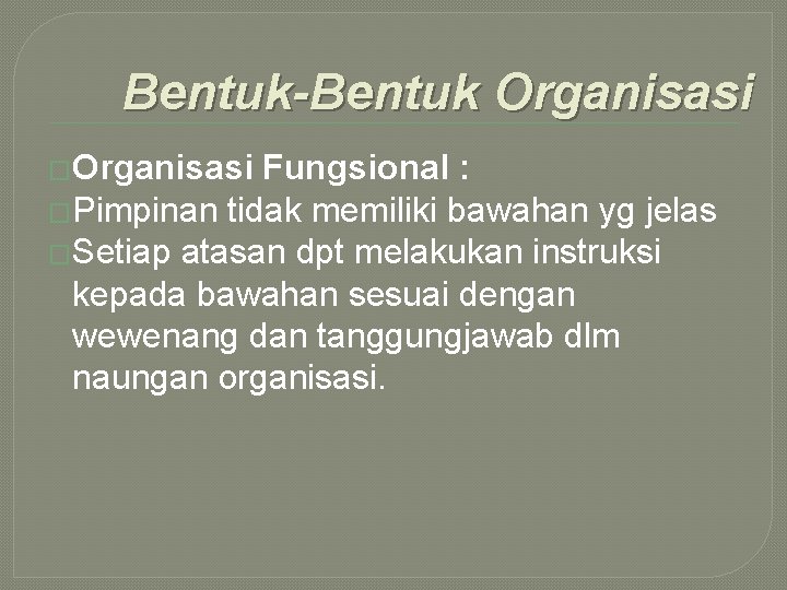 Bentuk-Bentuk Organisasi �Organisasi Fungsional : �Pimpinan tidak memiliki bawahan yg jelas �Setiap atasan dpt