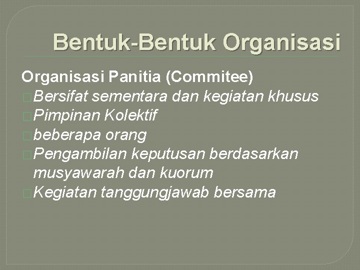 Bentuk-Bentuk Organisasi Panitia (Commitee) �Bersifat sementara dan kegiatan khusus �Pimpinan Kolektif �beberapa orang �Pengambilan