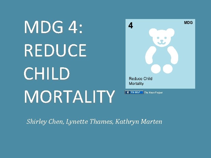 MDG 4: REDUCE CHILD MORTALITY The Noun Project Shirley Chen, Lynette Thames, Kathryn Marten