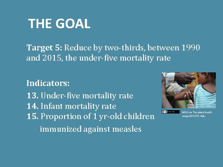 THE GOAL Target 5: Reduce by two-thirds, between 1990 and 2015, the under-five mortality