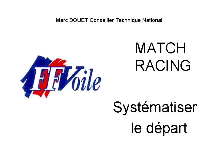 Marc BOUET Conseiller Technique National MATCH RACING Systématiser le départ 