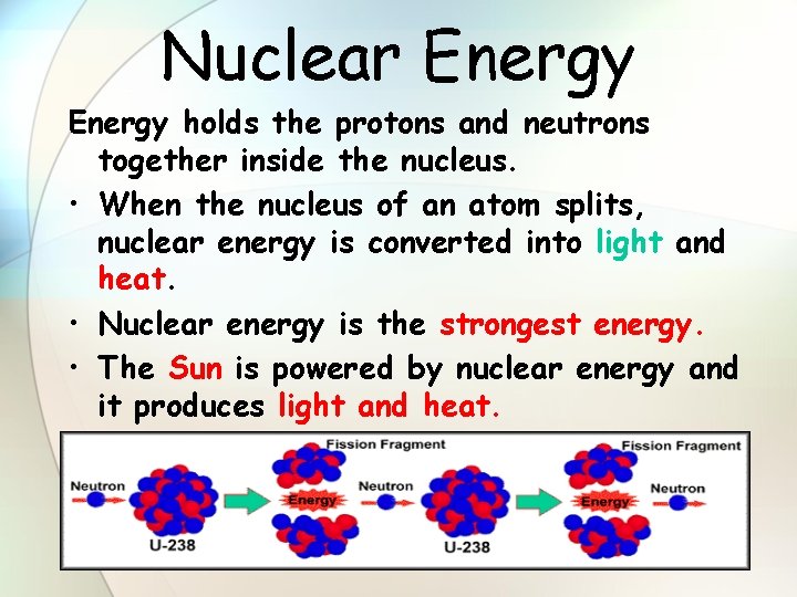 Nuclear Energy holds the protons and neutrons together inside the nucleus. • When the