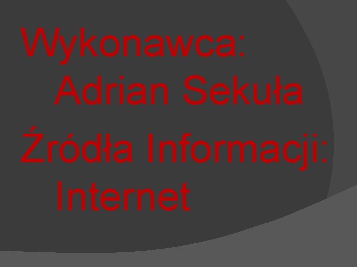 Wykonawca: Adrian Sekuła Źródła Informacji: Internet 