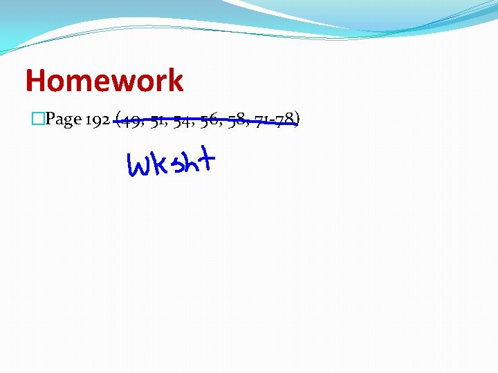 Homework �Page 192 (49, 51, 54, 56, 58, 71 -78) Homework �Page 192 (49, 51, 54, 56, 58, 71 -78)