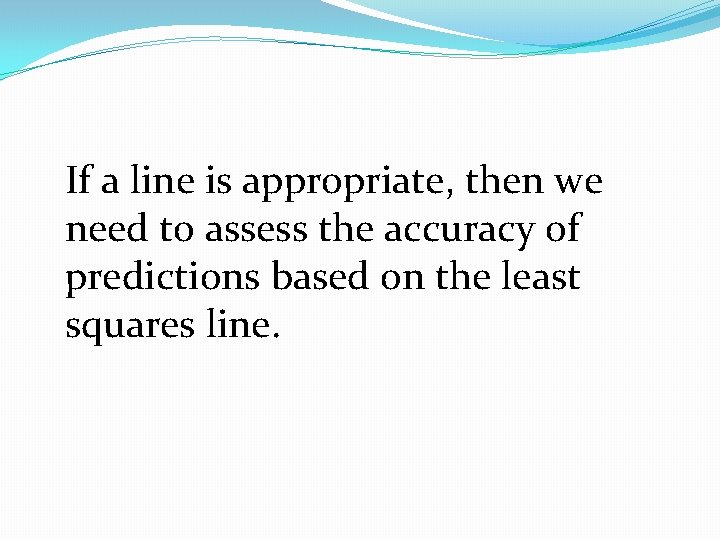 If a line is appropriate, then we need to assess the accuracy of predictions If a line is appropriate, then we need to assess the accuracy of predictions