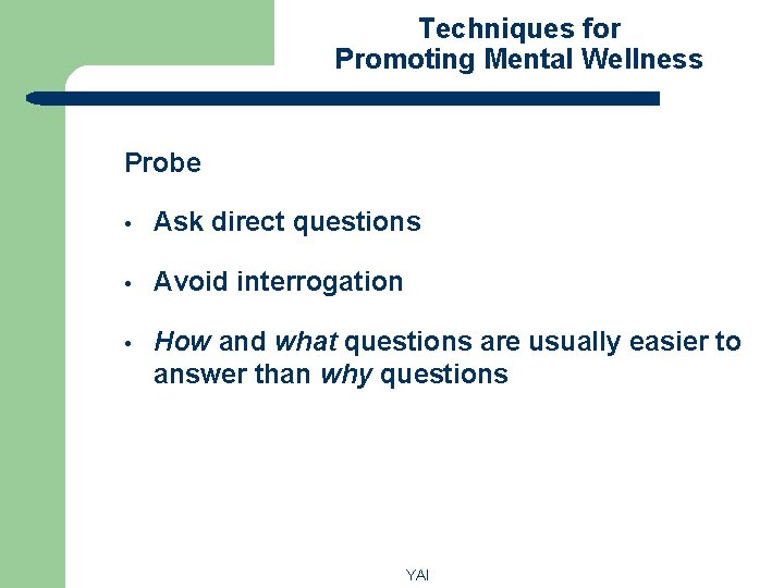 Techniques for Promoting Mental Wellness Probe • Ask direct questions • Avoid interrogation •