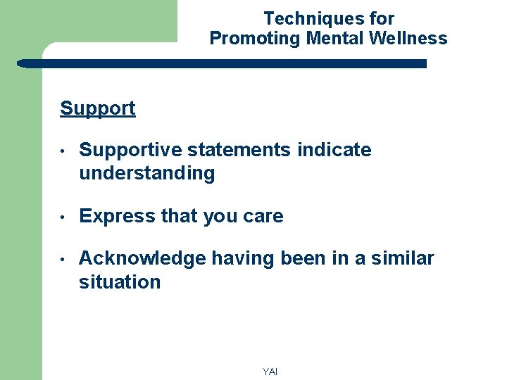 Techniques for Promoting Mental Wellness Support • Supportive statements indicate understanding • Express that