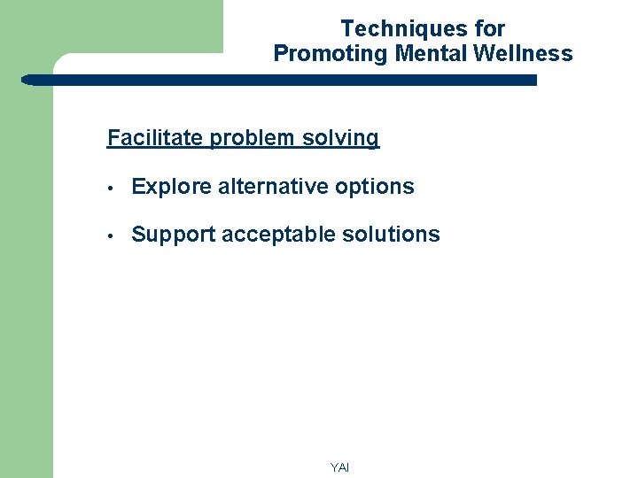 Techniques for Promoting Mental Wellness Facilitate problem solving • Explore alternative options • Support