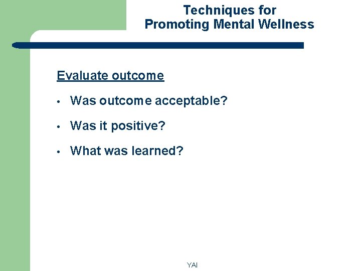 Techniques for Promoting Mental Wellness Evaluate outcome • Was outcome acceptable? • Was it