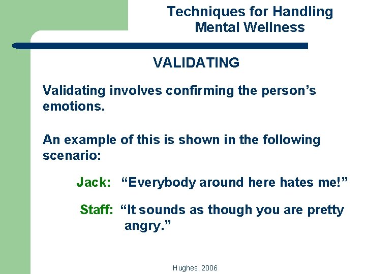 Techniques for Handling Mental Wellness VALIDATING Validating involves confirming the person’s emotions. An example