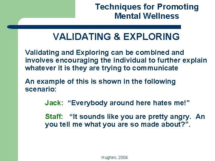 Techniques for Promoting Mental Wellness VALIDATING & EXPLORING Validating and Exploring can be combined