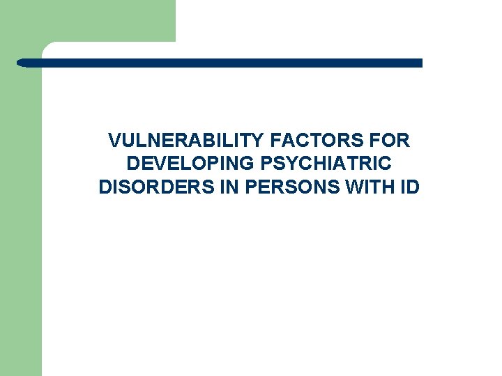 VULNERABILITY FACTORS FOR DEVELOPING PSYCHIATRIC DISORDERS IN PERSONS WITH ID 