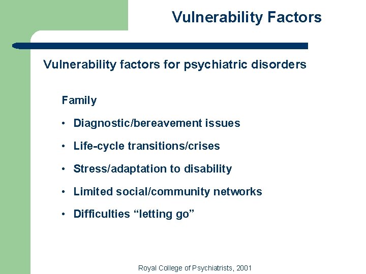 Vulnerability Factors Vulnerability factors for psychiatric disorders Family • Diagnostic/bereavement issues • Life-cycle transitions/crises