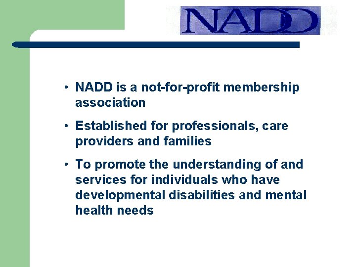  • NADD is a not-for-profit membership association • Established for professionals, care providers