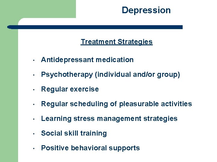 Depression Treatment Strategies • Antidepressant medication • Psychotherapy (individual and/or group) • Regular exercise