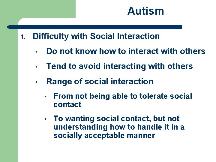 Autism 1. Difficulty with Social Interaction • Do not know how to interact with