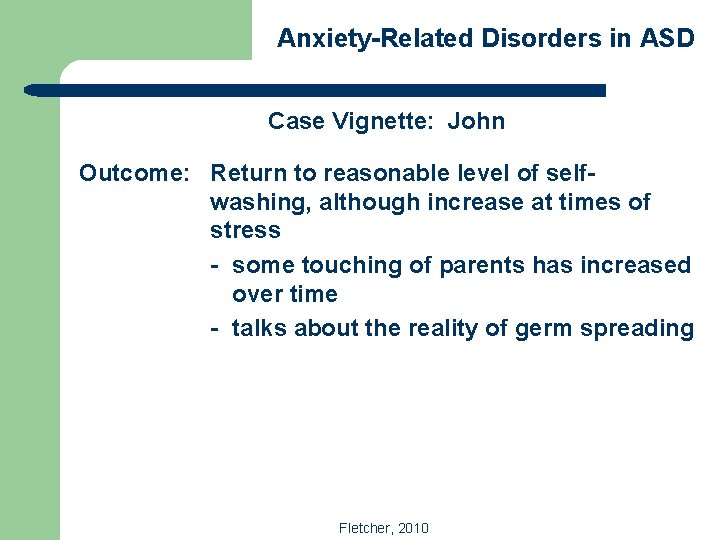 Anxiety-Related Disorders in ASD Case Vignette: John Outcome: Return to reasonable level of selfwashing,