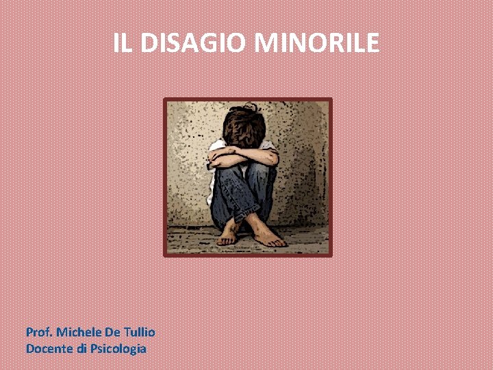 IL DISAGIO MINORILE Prof. Michele De Tullio Docente di Psicologia IL DISAGIO MINORILE Prof. Michele De Tullio Docente di Psicologia