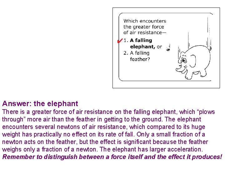 Answer: the elephant There is a greater force of air resistance on the falling