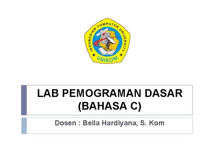 LAB PEMOGRAMAN DASAR (BAHASA C) Dosen : Bella Hardiyana, S. Kom 