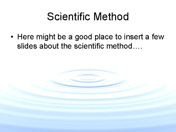 Scientific Method • Here might be a good place to insert a few slides Scientific Method • Here might be a good place to insert a few slides