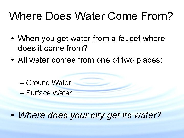 Where Does Water Come From? • When you get water from a faucet where Where Does Water Come From? • When you get water from a faucet where