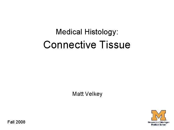 Medical Histology: Connective Tissue Matt Velkey Fall 2008 
