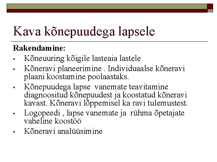 Kava kõnepuudega lapsele Rakendamine: • Kõneuuring kõigile lasteaia lastele • Kõneravi planeerimine. Individuaalse kõneravi